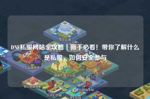 DNF私服網站全攻略｜新手必看！帶你了解什么是私服，如何安全參與
