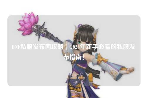 DNF私服發布網攻略 | 2024年新手必看的私服發布指南！