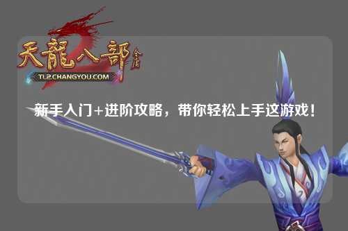 新手入門+進階攻略，帶你輕松上手這游戲！