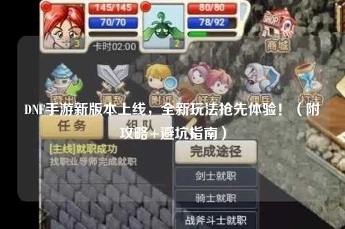 DNF手游新版本上線(xiàn)，全新玩法搶先體驗(yàn)！（附攻略+避坑指南）