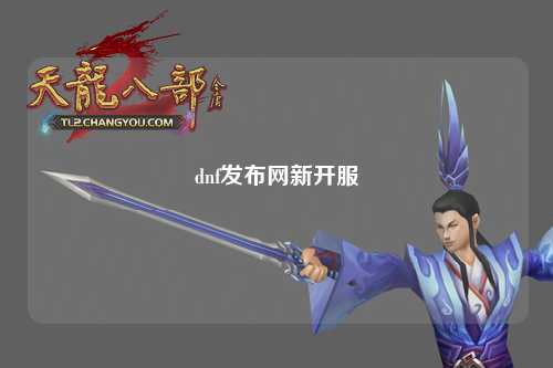 dnf發(fā)布網(wǎng)新開(kāi)服