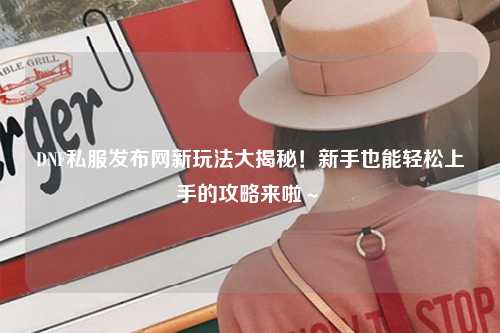 DNF私服發布網新玩法大揭秘！新手也能輕松上手的攻略來啦～?