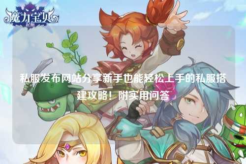 私服發(fā)布網(wǎng)站分享新手也能輕松上手的私服搭建攻略！附實用問答