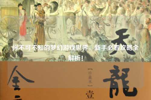 你不可不知的夢幻游戲世界，新手必看攻略全解析！