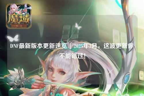 DNF最新版本更新速覽 | 2025年3月，這波更新你不能錯過！